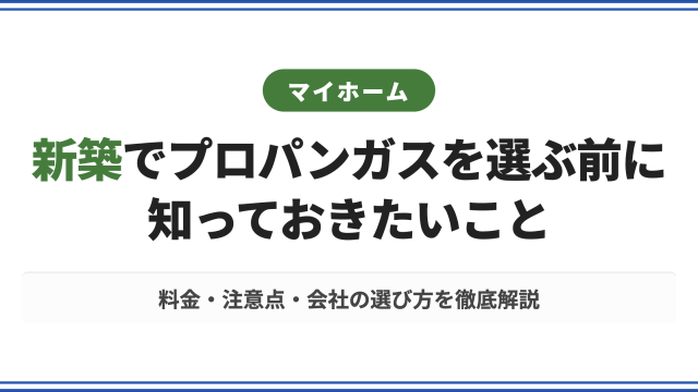 新築でプロパンガスを選ぶ前に知っておきたいこと